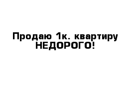 Продаю 1к. квартиру НЕДОРОГО!